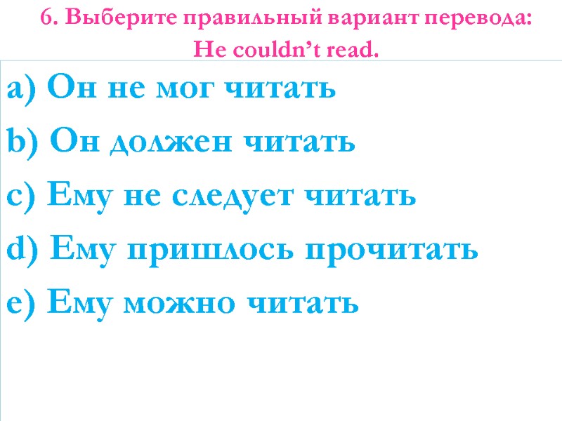 6. Выберите правильный вариант перевода: He couldn’t read.   a) Он не мог